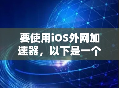要使用iOS外网加速器，以下是一个清晰的步骤指南