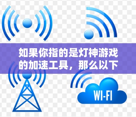 如果你指的是灯神游戏的加速工具，那么以下是一些推荐的外网加速器工具