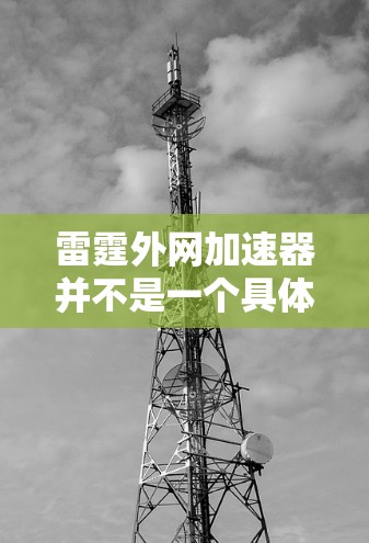 雷霆外网加速器并不是一个具体的工具,但如果你指的是某个特定的加速器或服务,建议您访问其官方网站或通过可靠的下载渠道下载。以下是常见的加速器推荐 雷霆外网加速器并不是一个具体的工具,但如果你指的是某个特定的加速器或服务,建议您访问其官方网站或通过可靠的下载渠道下载。以下是常见的加速器推荐