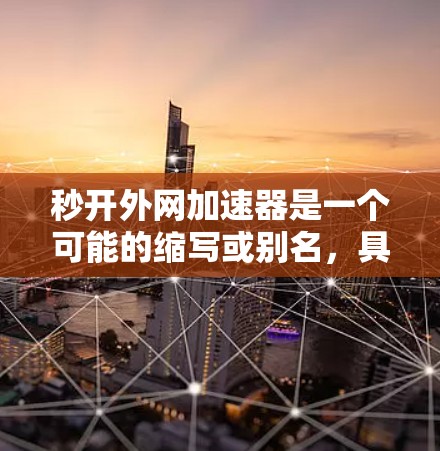 秒开外网加速器是一个可能的缩写或别名，具体含义尚不明确。以下是对该词汇的逐步解释和可能的解释