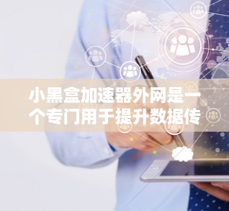 小黑盒加速器外网是一个专门用于提升数据传输速度的加速工具,主要针对手机和电脑,支持多设备连接和网络加速。以下是对该工具的详细分析 小黑盒加速器外网是一个专门用于提升数据传输速度的加速工具,主要针对手机和电脑,支持多设备连接和网络加速。以下是对该工具的详细分析