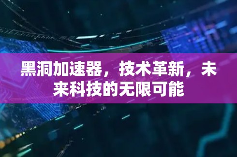 黑洞加速器，技术革新，未来科技的无限可能