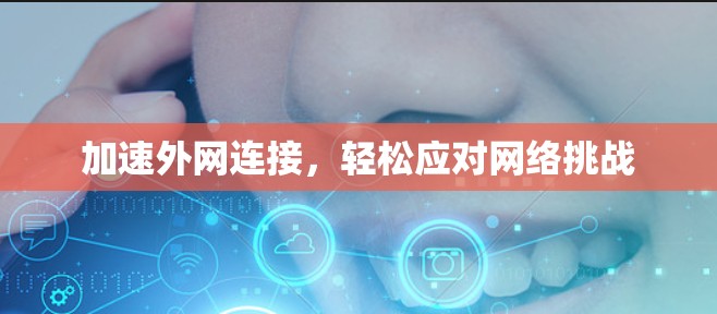 加速外网连接,轻松应对网络挑战 加速外网连接,轻松应对网络挑战