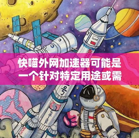 快喵外网加速器可能是一个针对特定用途或需求的加速工具,但具体功能和用途取决于工具的详细说明。如果你指的是某个特定的加速工具,建议您提供更多细节,以便更好地帮助您找到适合的解决方案 快喵外网加速器可能是一个针对特定用途或需求的加速工具,但具体功能和用途取决于工具的详细说明。如果你指的是某个特定的加速工具,建议您提供更多细节,以便更好地帮助您找到适合的解决方案