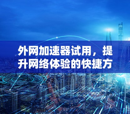 外网加速器试用，提升网络体验的快捷方式