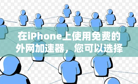在iPhone上使用免费的外网加速器，您可以选择以下几款苹果提供的工具，它们是安全且功能强大的