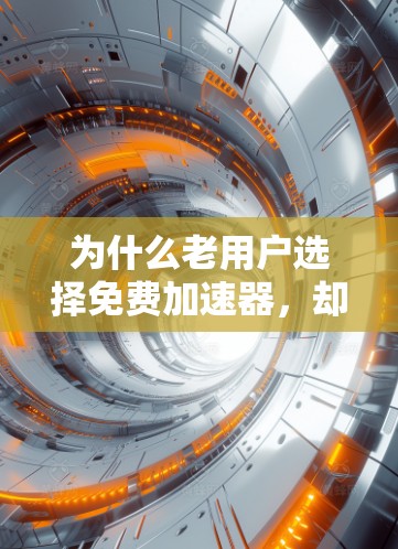 为什么老用户选择免费加速器,却无法显著提升Wi-Fi速度?优化方法与未来展望 为什么老用户选择免费加速器,却无法显著提升Wi-Fi速度?优化方法与未来展望