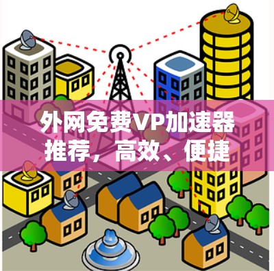 外网免费VP加速器推荐，高效、便捷、实用