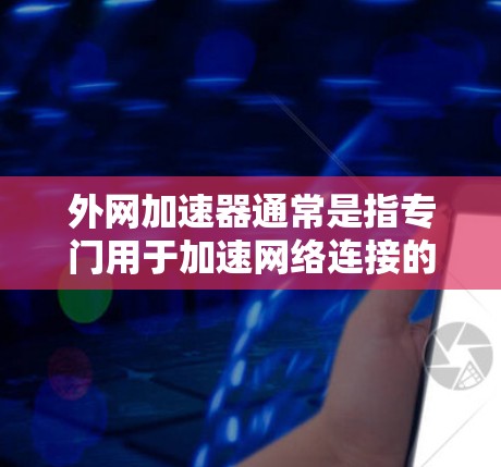 外网加速器通常是指专门用于加速网络连接的软件或工具，而不是所谓的外网加速器黑洞。如果您的加速问题无法解决，可能涉及以下几种原因