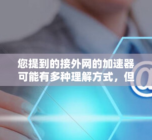 您提到的接外网的加速器可能有多种理解方式，但根据您的描述，您可能指的是使用外网连接速度慢的加速器。以下是一些常见的外网加速器工具，您可以根据自己的情况选择合适的