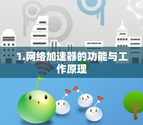 1.网络加速器的功能与工作原理 1.网络加速器的功能与工作原理