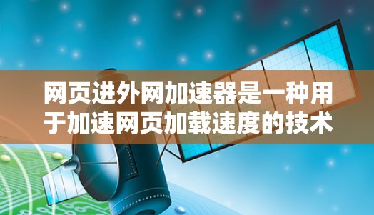 网页进外网加速器是一种用于加速网页加载速度的技术工具,通常用于提升服务器的响应速度和减少等待时间。以下是一些常见的加速工具,供您参考 网页进外网加速器是一种用于加速网页加载速度的技术工具,通常用于提升服务器的响应速度和减少等待时间。以下是一些常见的加速工具,供您参考