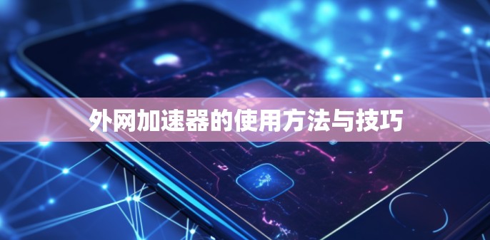 外网加速器的使用方法与技巧