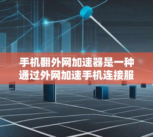 手机翻外网加速器是一种通过外网加速手机连接服务的工具，通常用于提升网络速度。以下是对如何使用翻外网加速器的详细步骤和建议