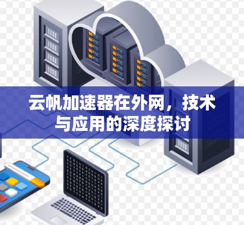 云帆加速器在外网，技术与应用的深度探讨