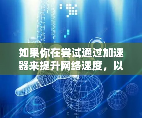 如果你在尝试通过加速器来提升网络速度,以下是一些推荐的工具和方法,可以帮助你更好地利用外部网络。请注意,这些工具可能会有广告或下载限制,请根据自己的情况调整使用 如果你在尝试通过加速器来提升网络速度,以下是一些推荐的工具和方法,可以帮助你更好地利用外部网络。请注意,这些工具可能会有广告或下载限制,请根据自己的情况调整使用