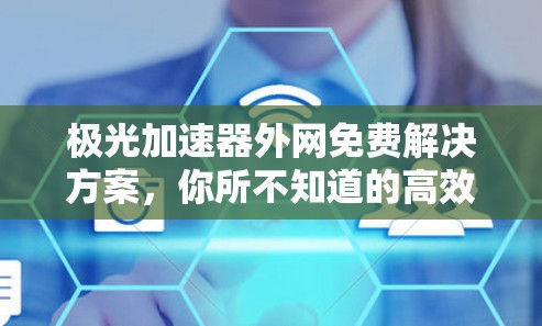 极光加速器外网免费解决方案，你所不知道的高效通信之道