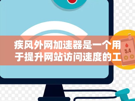 疾风外网加速器是一个用于提升网站访问速度的工具。如果你想要下载并使用它，可以按照以下步骤进行
