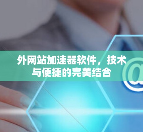 外网站加速器软件，技术与便捷的完美结合