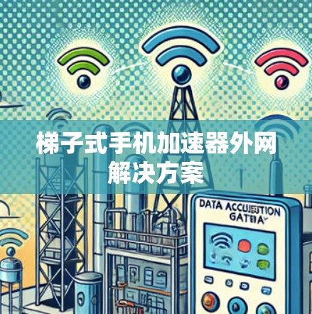 梯子式手机加速器外网解决方案 梯子式手机加速器外网解决方案