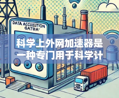 科学上外网加速器是一种专门用于科学计算和网络加速的工具。它能够帮助用户在科学计算中提升网络速度，减少等待时间，更好地完成任务。以下是一些可能的功能和用途