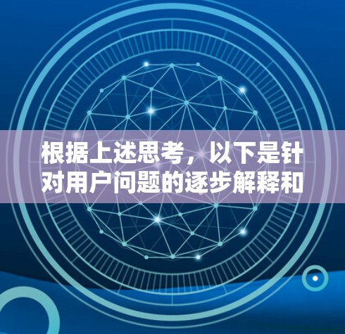 根据上述思考,以下是针对用户问题的逐步解释和建议 根据上述思考,以下是针对用户问题的逐步解释和建议