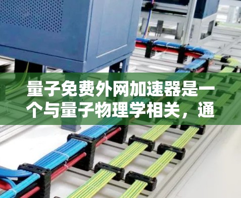 量子免费外网加速器是一个与量子物理学相关，通过量子技术提升网络性能的网络加速产品。虽然目前尚未有完全免费的量子加速器，但可能会有基于特定技术的免费网络加速服务。以下是对该问题的详细分析和总结