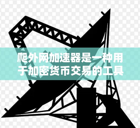 爬外网加速器是一种用于加密货币交易的工具,帮助用户更快、更高效地完成交易。以下是关于爬外网加速器的详细分析 爬外网加速器是一种用于加密货币交易的工具,帮助用户更快、更高效地完成交易。以下是关于爬外网加速器的详细分析