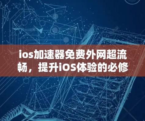 ios加速器免费外网超流畅,提升iOS体验的必修课 ios加速器免费外网超流畅,提升iOS体验的必修课