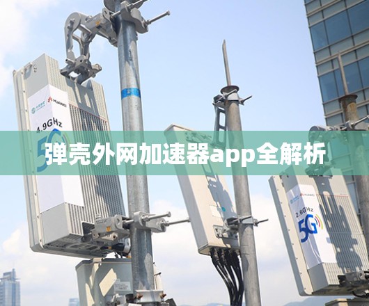 弹壳外网加速器app全解析 弹壳外网加速器app全解析
