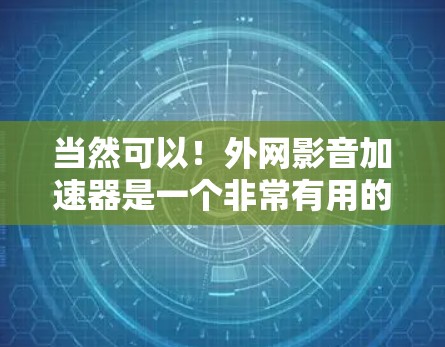 当然可以！外网影音加速器是一个非常有用的工具，可以帮助您提升影音文件的下载速度和质量。以下是一些推荐的免费外网影音加速器，供您选择