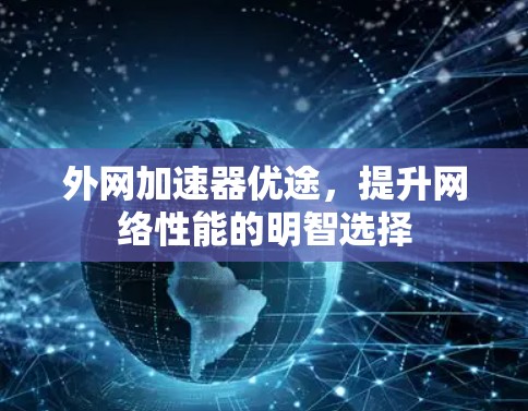 外网加速器优途，提升网络性能的明智选择