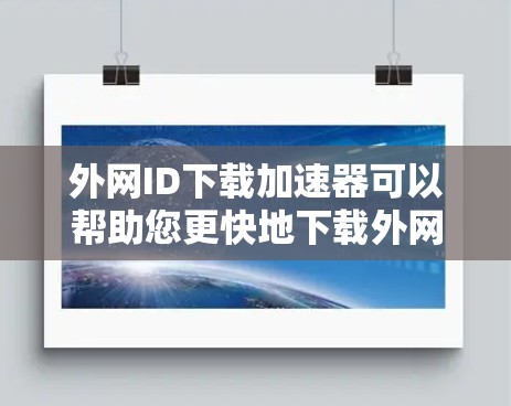 外网ID下载加速器可以帮助您更快地下载外网提供的ID信息，提高下载速度。以下是几种常用的方法和工具