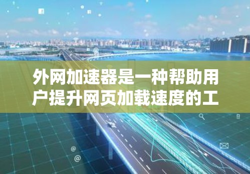 外网加速器是一种帮助用户提升网页加载速度的工具,通过自动检测服务器性能并推荐适合的加速方式,从而优化网页加载过程。以下是一步步的使用方法指南 外网加速器是一种帮助用户提升网页加载速度的工具,通过自动检测服务器性能并推荐适合的加速方式,从而优化网页加载过程。以下是一步步的使用方法指南