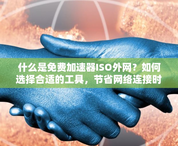 什么是免费加速器ISO外网？如何选择合适的工具，节省网络连接时间？