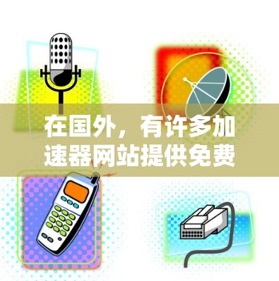 在国外，有许多加速器网站提供免费的加速功能，但需要注意的是，这些加速器可能需要付费才能升级到高级功能。以下是一些提供免费加速的加速器网站