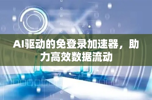 AI驱动的免登录加速器，助力高效数据流动
