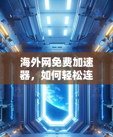 海外网免费加速器，如何轻松连接国际网络