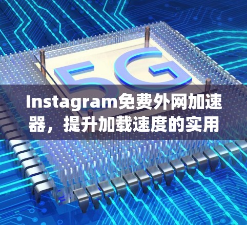 Instagram免费外网加速器，提升加载速度的实用指南