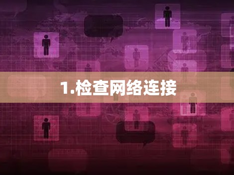 1.检查网络连接