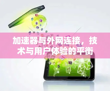 加速器与外网连接,技术与用户体验的平衡 加速器与外网连接,技术与用户体验的平衡