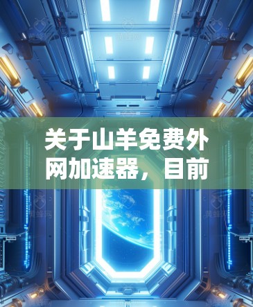 关于山羊免费外网加速器，目前我没有找到具体的官方信息。不过，我可以提供一些通用的建议和可能的解决方案
