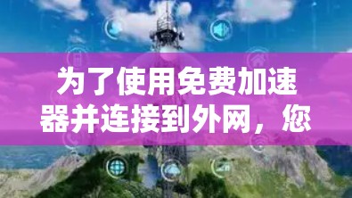 为了使用免费加速器并连接到外网，您可以按照以下步骤操作