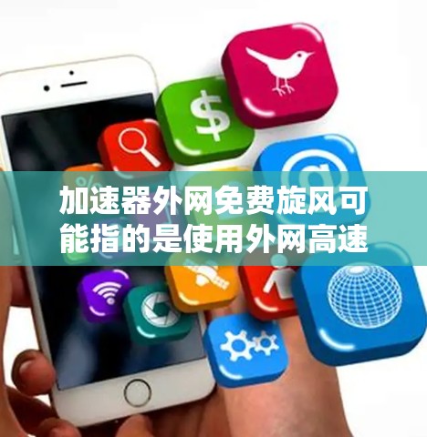 加速器外网免费旋风可能指的是使用外网高速连接来加速网络的加速工具,或者指特定的外网连接模式。以下是一些可能的解释和解决方案 加速器外网免费旋风可能指的是使用外网高速连接来加速网络的加速工具,或者指特定的外网连接模式。以下是一些可能的解释和解决方案