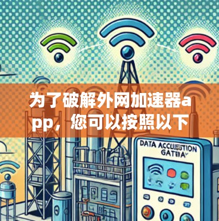 为了破解外网加速器app，您可以按照以下步骤进行