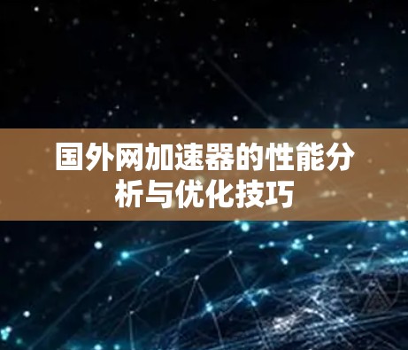 国外网加速器的性能分析与优化技巧 国外网加速器的性能分析与优化技巧