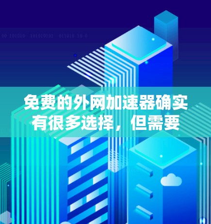 免费的外网加速器确实有很多选择,但需要注意的是,虽然它们免费,但可能无法覆盖所有网站或功能。以下是一些免费的外网加速器推荐,供你参考 免费的外网加速器确实有很多选择,但需要注意的是,虽然它们免费,但可能无法覆盖所有网站或功能。以下是一些免费的外网加速器推荐,供你参考