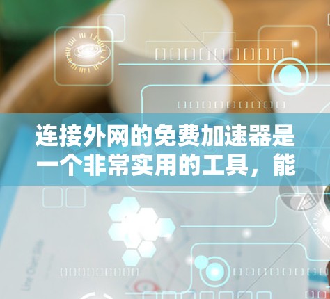连接外网的免费加速器是一个非常实用的工具，能够帮助你快速连接外网，减少延迟和等待时间。以下是详细的步骤指导
