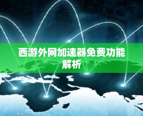 西游外网加速器免费功能解析