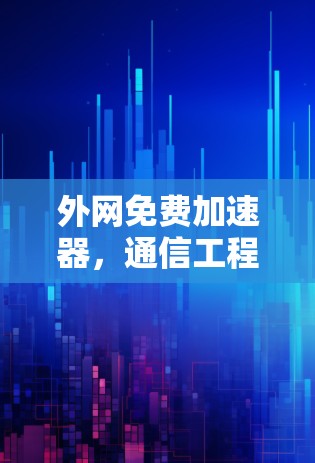 外网免费加速器，通信工程师的专属解决方案